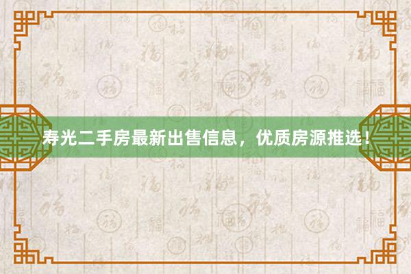 寿光二手房最新出售信息，优质房源推选！