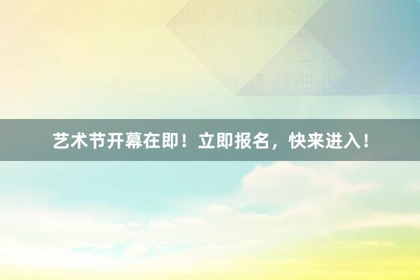艺术节开幕在即！立即报名，快来进入！