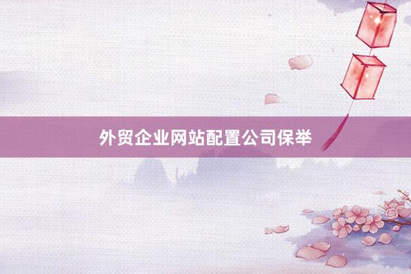外贸企业网站配置公司保举