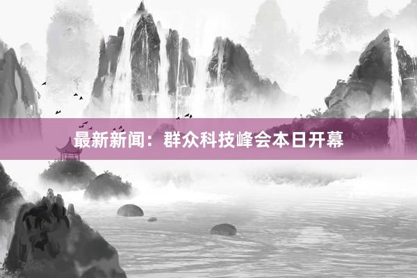 最新新闻：群众科技峰会本日开幕